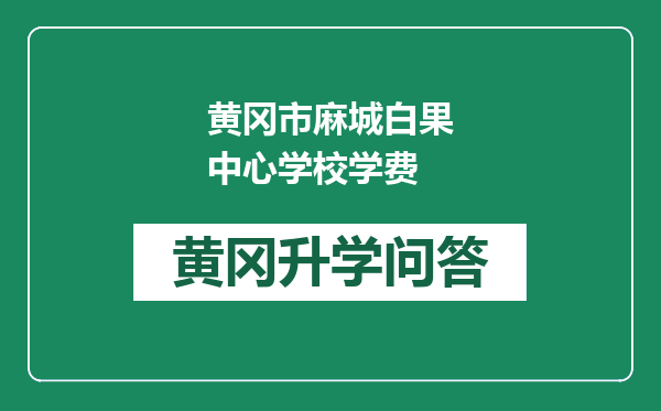 黄冈市麻城白果中心学校学费