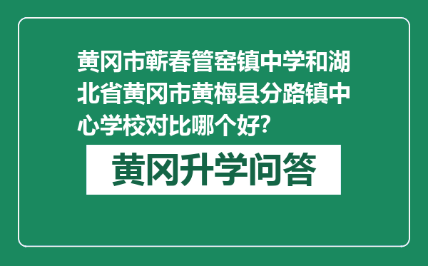 黄冈市蕲春管窑镇中学和湖北省黄冈市黄梅县分路镇中心学校对比哪个好？