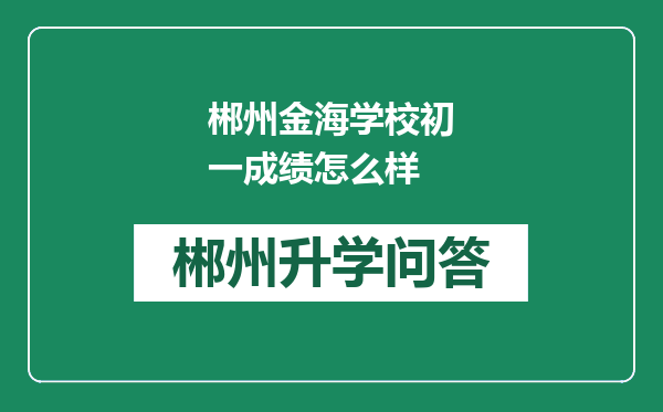 郴州金海学校初一成绩怎么样