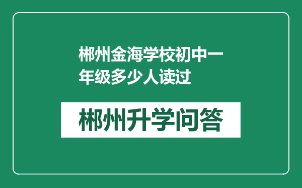 郴州金海学校初中一年级多少人读过