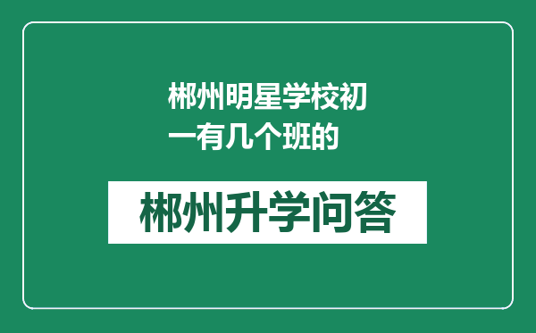 郴州明星学校初一有几个班的