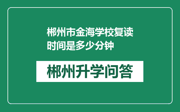 郴州市金海学校复读时间是多少分钟