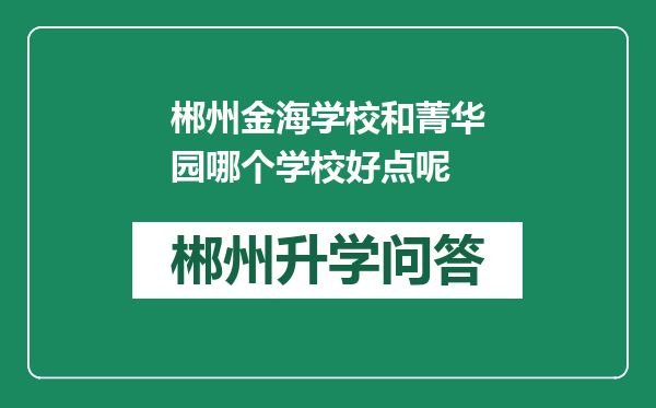 郴州金海学校和菁华园哪个学校好点呢