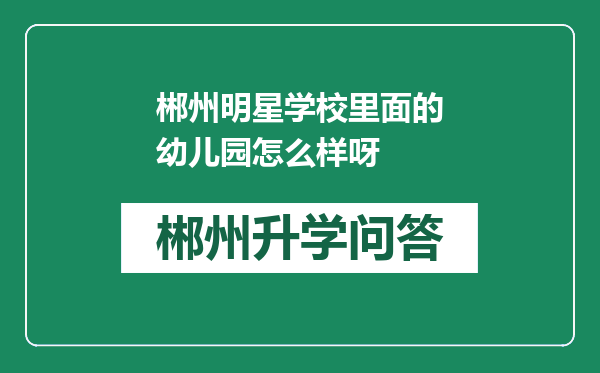 郴州明星学校里面的幼儿园怎么样呀