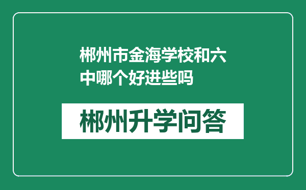 郴州市金海学校和六中哪个好进些吗
