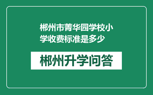 郴州市菁华园学校小学收费标准是多少