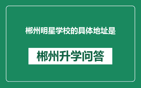 郴州明星学校的具体地址是