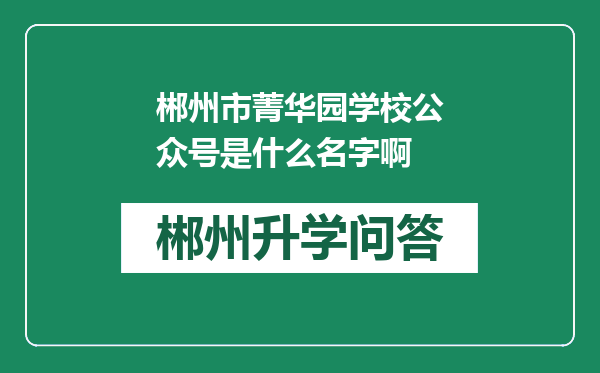 郴州市菁华园学校公众号是什么名字啊