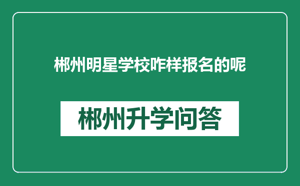 郴州明星学校咋样报名的呢