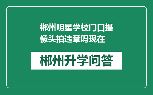 郴州明星学校门口摄像头拍违章吗现在