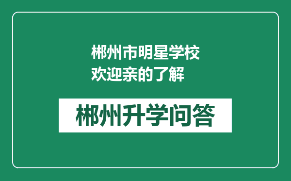 郴州市明星学校欢迎亲的了解