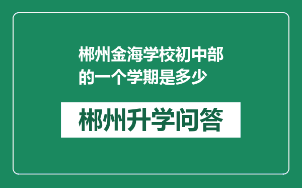 郴州金海学校初中部的一个学期是多少