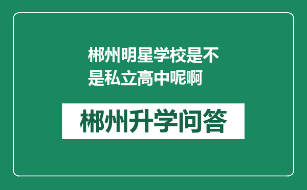 郴州明星学校是不是私立高中呢啊