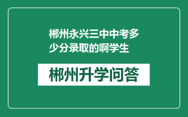 郴州永兴三中中考多少分录取的啊学生