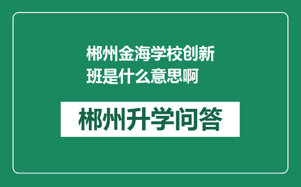 郴州金海学校创新班是什么意思啊