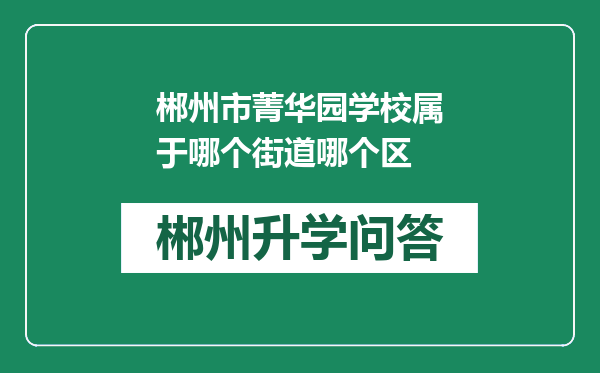 郴州市菁华园学校属于哪个街道哪个区