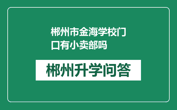 郴州市金海学校门口有小卖部吗