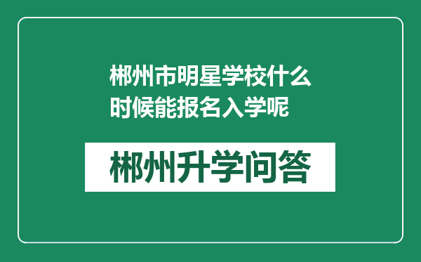 郴州市明星学校什么时候能报名入学呢
