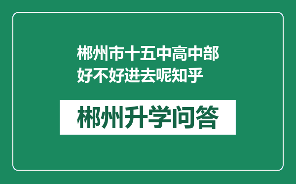 郴州市十五中高中部好不好进去呢知乎