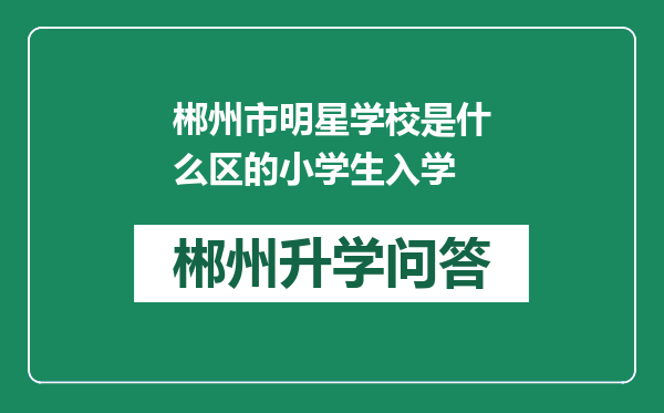 郴州市明星学校是什么区的小学生入学