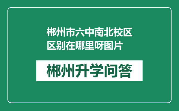 郴州市六中南北校区区别在哪里呀图片