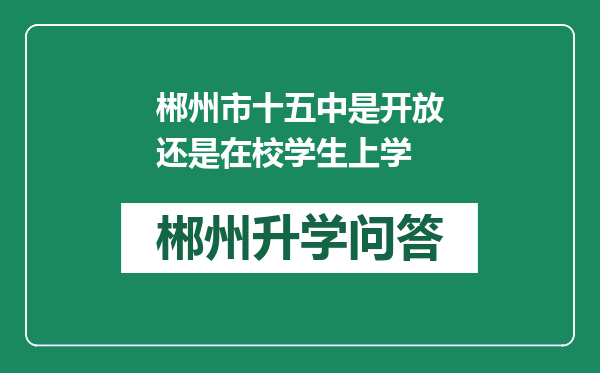 郴州市十五中是开放还是在校学生上学
