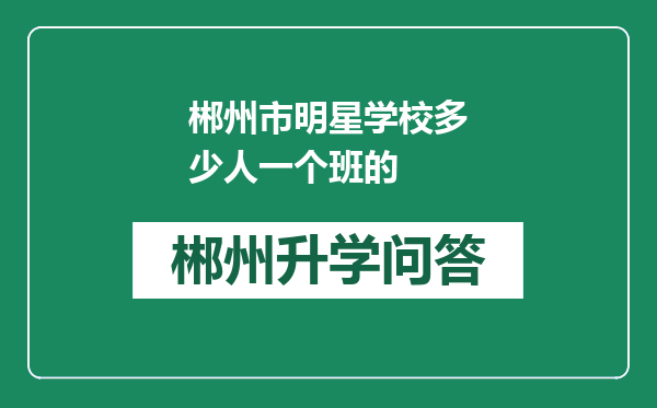 郴州市明星学校多少人一个班的
