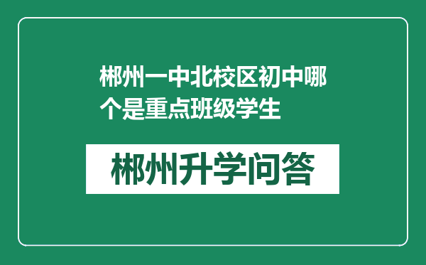 郴州一中北校区初中哪个是重点班级学生