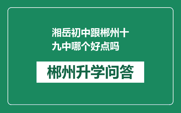 湘岳初中跟郴州十九中哪个好点吗