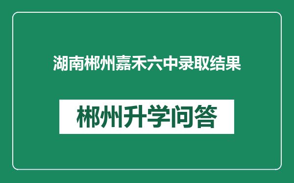 湖南郴州嘉禾六中录取结果