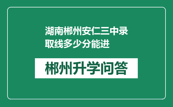 湖南郴州安仁三中录取线多少分能进