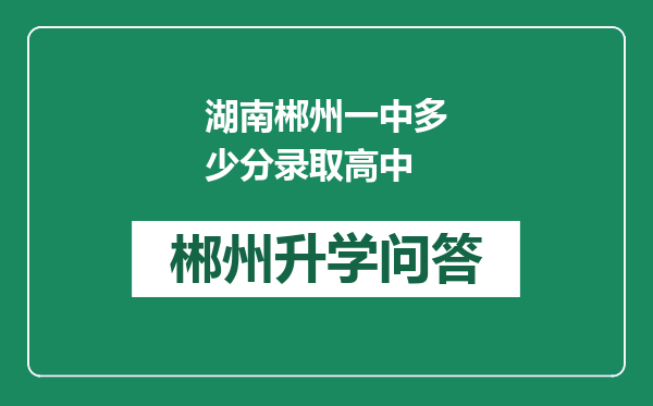 湖南郴州一中多少分录取高中