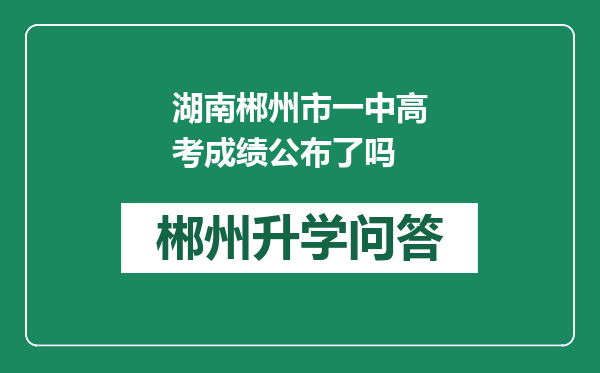 湖南郴州市一中高考成绩公布了吗