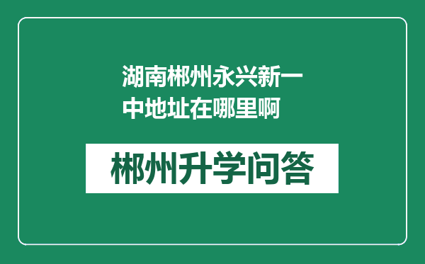 湖南郴州永兴新一中地址在哪里啊