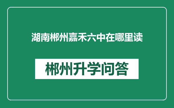 湖南郴州嘉禾六中在哪里读