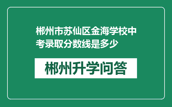 郴州市苏仙区金海学校中考录取分数线是多少