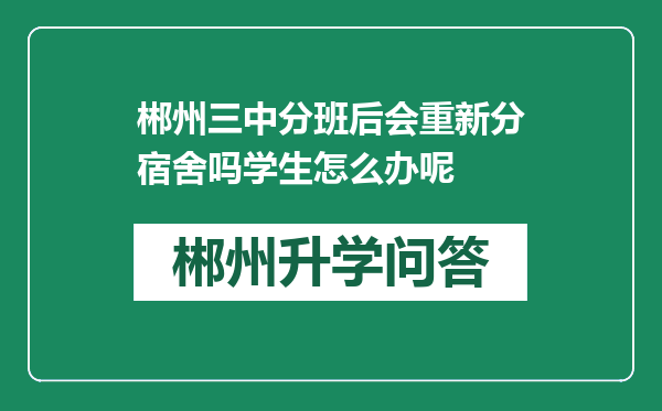 郴州三中分班后会重新分宿舍吗学生怎么办呢