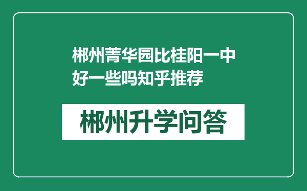 郴州菁华园比桂阳一中好一些吗知乎推荐
