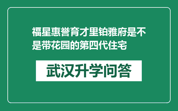 福星惠誉育才里铂雅府是不是带花园的第四代住宅