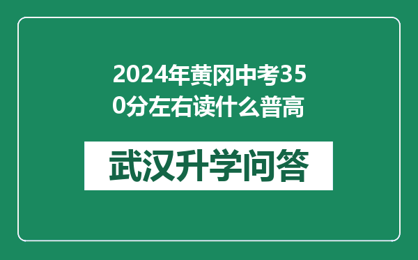 2024年黄冈中考350分左右读什么普高