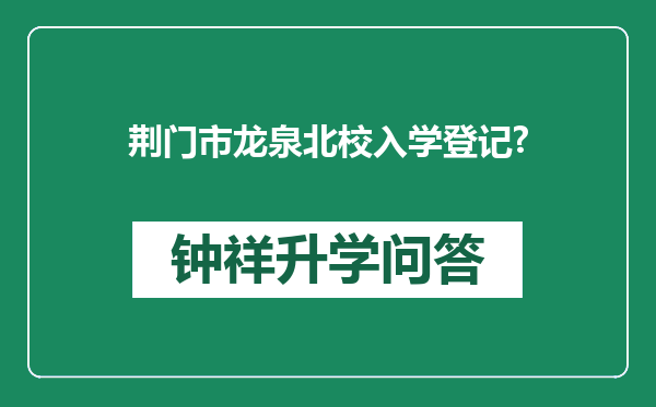 荆门市龙泉北校入学登记?