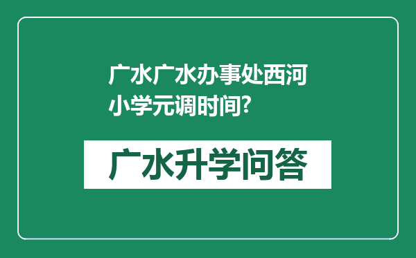 广水广水办事处西河小学元调时间?