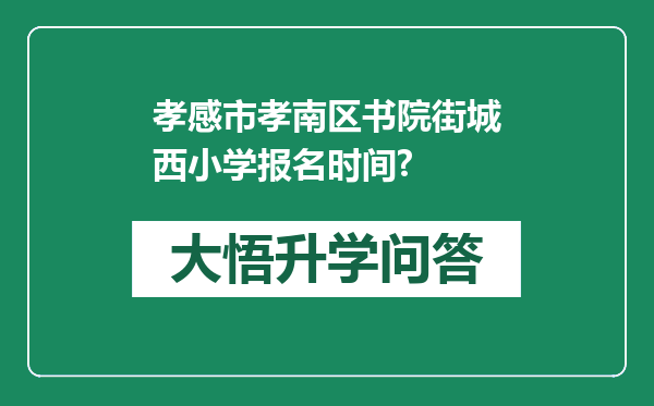 孝感市孝南区书院街城西小学报名时间?