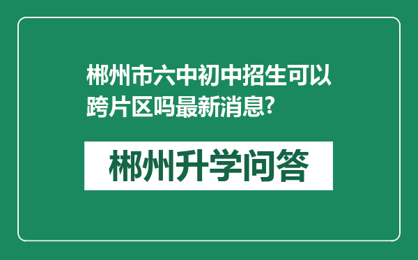 郴州市六中初中招生可以跨片区吗最新消息?