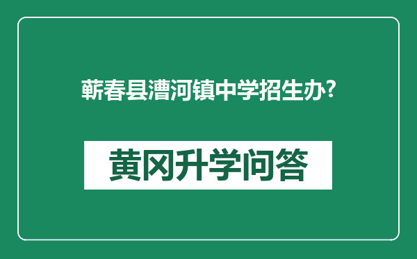 蕲春县漕河镇中学招生办?